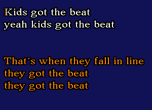 Kids got the beat
yeah kids got the beat

That's when they fall in line
they got the beat
they got the beat