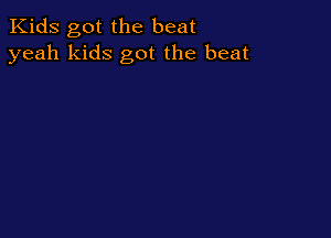 Kids got the beat
yeah kids got the beat