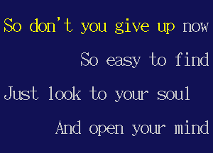 So don,t you give up now

So easy to find
Just look to your soul

And open your mind