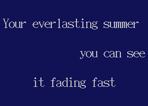 Your everlasting summer

you can see

it fading fast