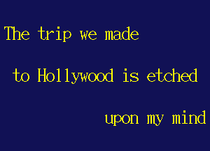 The trip we made

to Hollywood is etched

upon my mind