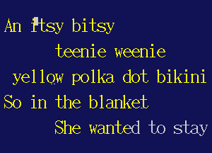 An Ptsy bitsy
teenie weenie

yellqw polka dot bikini
So in the blanket

She wanted to stay