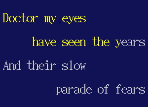 Doctor my eyes

have seen the years

And their slow

parade of fears