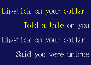 Lipstick on your collar
Told a tale on you
Lipstick on your collar

Said you were untrue