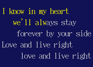 I know in my heart
we,11 always stay
forever by your Side

Love and live right
love and live right