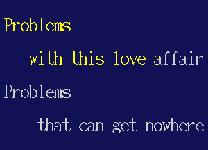 Problems
with this love affair

Problems

that can get nowhere