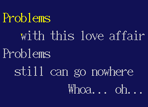 Problems
with this love affair

Problems

still can go nowhere
Whoa. .. oh. ..