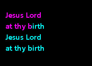 Jesus Lord
at thy birth

Jesus Lord
at thy birth