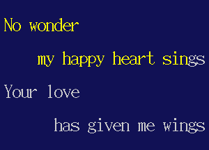 No wonder

my happy heart sings

Your love

has given me wings