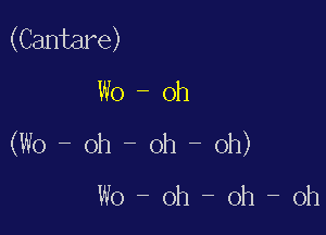 (Cantare)
W0 - oh

(W0 - oh - oh - oh)
W0 - oh oh - oh
