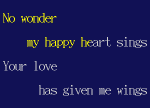 No wonder

my happy heart sings

Your love

has given me wings