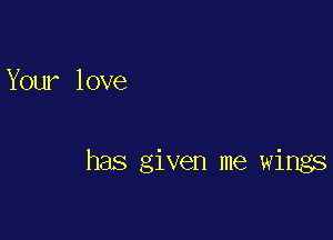 Your love

has given me wings