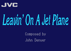 uJJVEB

Leauiw On A Jet Plane

Composed by
John Denver
