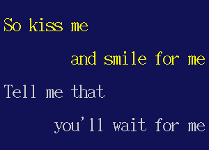 So kiss me

and smile for me

Tell me that

you'll wait for me