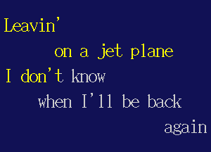 ibeavin,
on a jet plane

I don,t know
when I'll be back
again