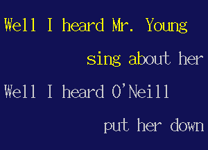 Well I heard Mr. Young
sing about her

Well I heard O'Neill

put her down