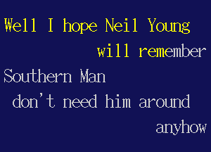 Well I hope Neil Young

will remember
Southern Man

don,t need him around
anyhow