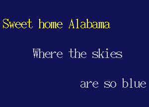 Sweet home Alabama

Where the skias

are so blue