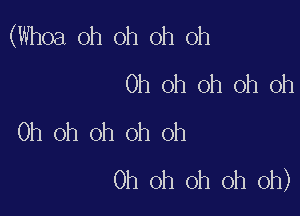 (Whoa oh oh oh Oh
Oh oh oh oh Oh

Oh oh oh oh Oh
Oh oh oh oh oh)