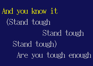 And you know it
(Stand tough

Stand tough

Stand tough)
Are you tough enough