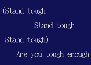 (Stand tough
Stand tough

Stand tough)
Are you tough enough