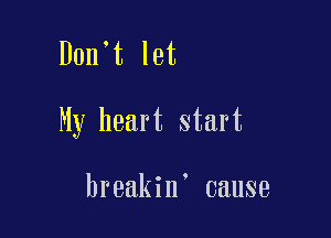 Don't let

My heart start

breakin' cause