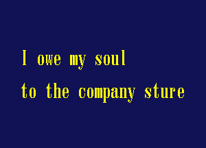 I owe my soul

to the company sture