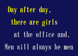 Day after day,
there are girls

at the office and.

Men will always be men