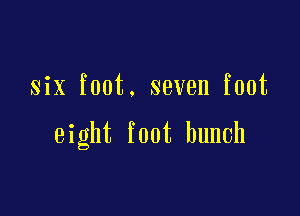 six foot. seven foot

eight foot hunch