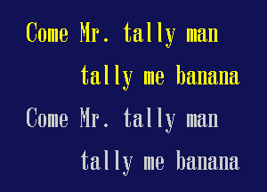 Come Mr. tally man

tally me banana

Come Mr. tally man

tally me banana