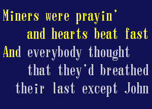 Miners were prayint
and hearts heat fast
And everybody thought

that theytd breathed
their last except John