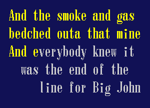 And the smoke and gas
hedehed euta that mine

And everybody knew it

was the end of the
line for Big John