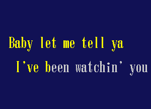 Baby let me tell ya

l ve been watchin you