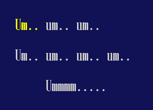 Um.. um.. um..

Um.. um.. um.. um..

Ummmm .....