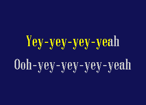 Yey-yey-yey-yeah

Ooh-yey-yey-yey-yeah