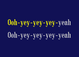 Ooh-yey-yey-yey-yeah

00h-yey-yey-yey-yeah
