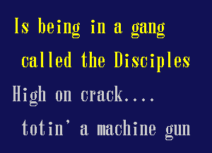 ls being in a gang

called the Disciples

High on crack....

totin a machine gun