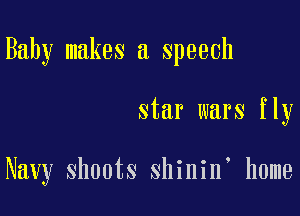 Baby makesa speech

star wars fly

Navy shoots shinin' home