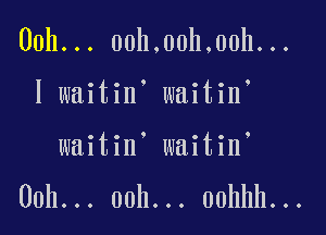 00h... 00h,00h,00h...

l waitin' waitin'
waitin' waitin

00h... 00h... oohhh...