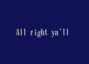 All right yifll