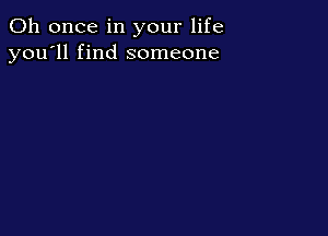 0h once in your life
you'll find someone
