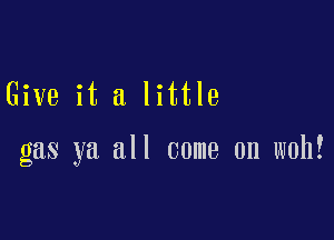 Give it a little

gas ya all come on woh!