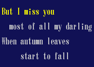 But I miss you

most of all my darling

When autumn leaves
start to fall