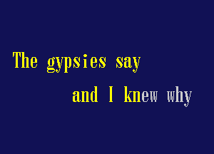 The gypsies say

and I knew why