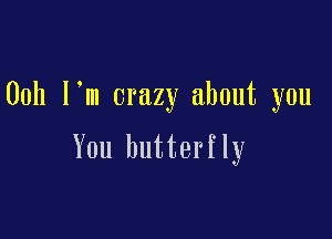 00h I'm crazy about you

You butterfly