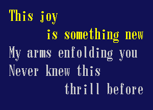 This joy
is something new
My arms enfolding you

Never knew this
thrill before