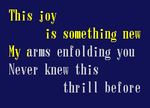 This joy
is something new
My arms enfolding you

Never knew this
thrill before