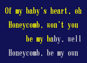 Of my hahyms heart, 0h
Honeycomb, wonmt you
be my baby, well

Honeycomb, be my own