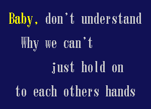 Baby, d0n t understand

Why we oan t

just hold on

to each others hands