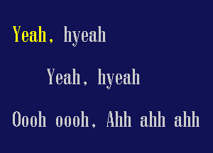 Yeah, hyeah

Yeah. hyeah

Oooh 000h. Ahh ahh ahh